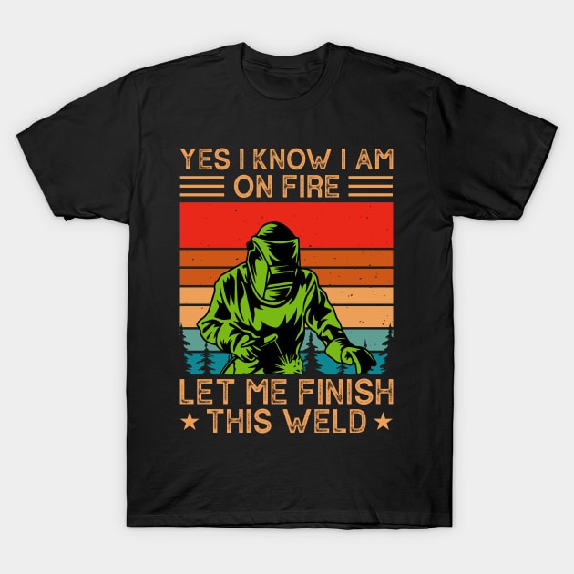 Yes I Know I Am Let Me Finish This Weld T Shirt For Women Men T-Shirt by Xamgi